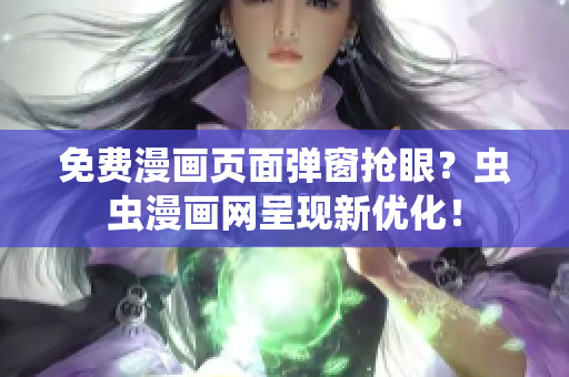 免费漫画页面弹窗抢眼？虫虫漫画网呈现新优化！
