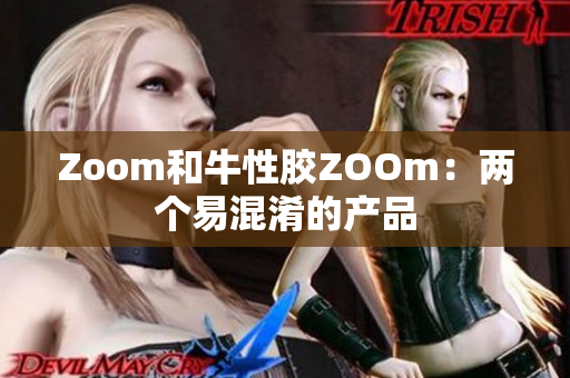 Zoom和牛性胶ZOOm：两个易混淆的产品