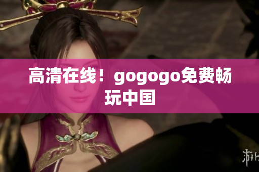 高清在线！gogogo免费畅玩中国