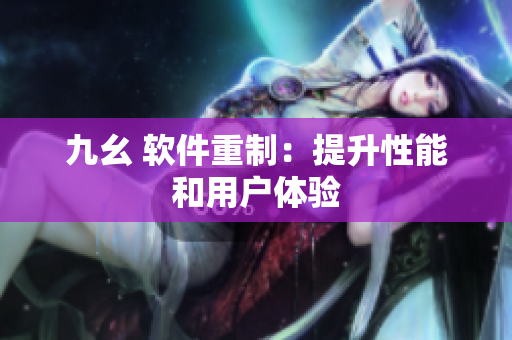 九幺 软件重制：提升性能和用户体验