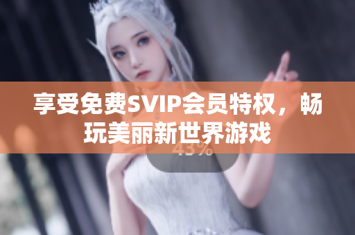享受免费SVIP会员特权，畅玩美丽新世界游戏