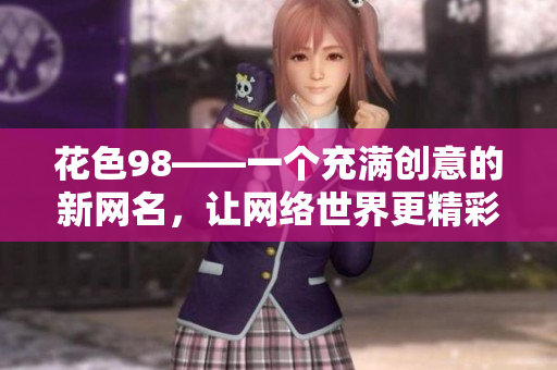 花色98——一个充满创意的新网名，让网络世界更精彩