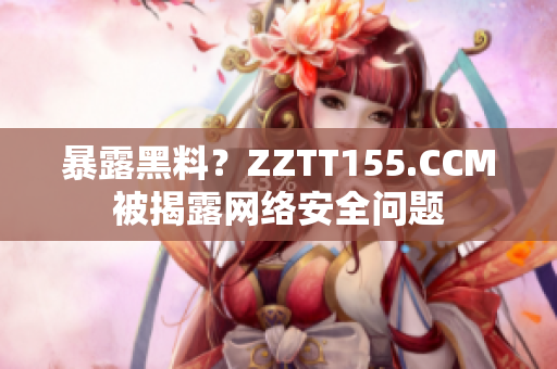 暴露黑料？ZZTT155.CCM被揭露网络安全问题