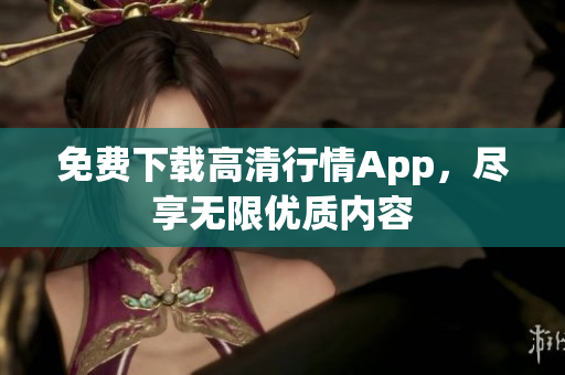 免费下载高清行情App，尽享无限优质内容