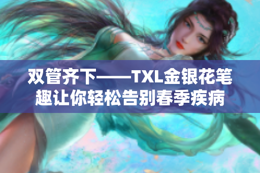 双管齐下——TXL金银花笔趣让你轻松告别春季疾病