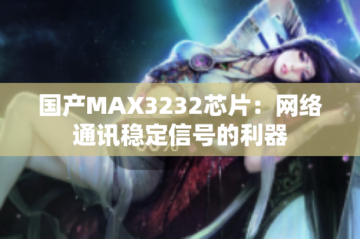 国产MAX3232芯片：网络通讯稳定信号的利器