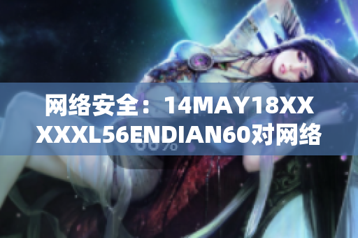 网络安全：14MAY18XXXXXL56ENDIAN60对网络威胁的影响
