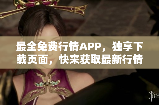 最全免费行情APP，独享下载页面，快来获取最新行情信息！