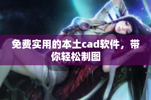免费实用的本土cad软件，带你轻松制图