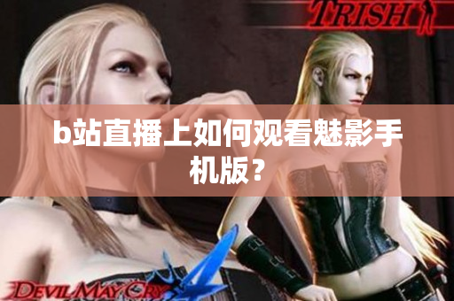 b站直播上如何观看魅影手机版？