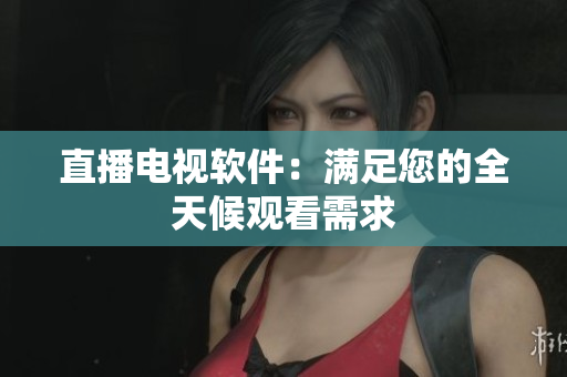 直播电视软件：满足您的全天候观看需求