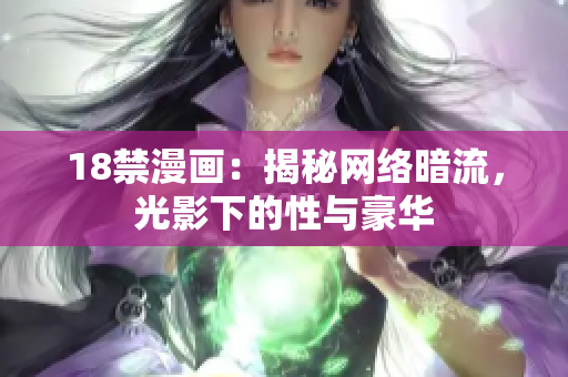 18禁漫画：揭秘网络暗流，光影下的性与豪华