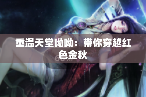 重温天堂呦呦：带你穿越红色金秋