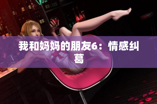 我和妈妈的朋友6：情感纠葛