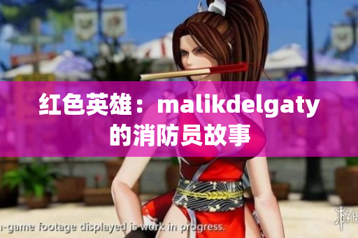 红色英雄：malikdelgaty的消防员故事