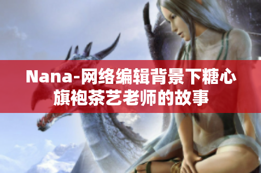 Nana-网络编辑背景下糖心旗袍茶艺老师的故事
