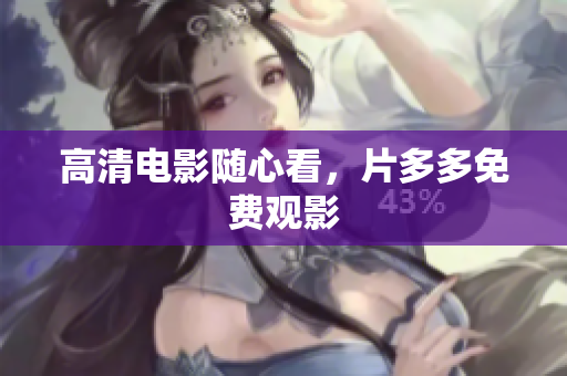 高清电影随心看，片多多免费观影