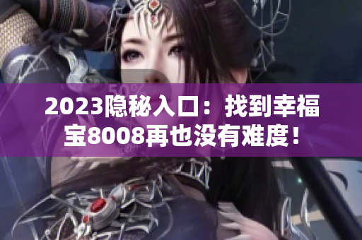 2023隐秘入口：找到幸福宝8008再也没有难度！