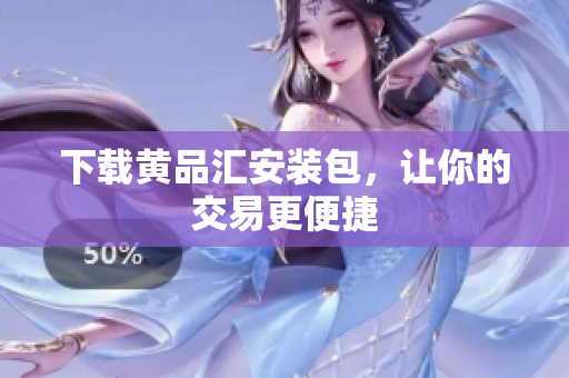 下载黄品汇安装包，让你的交易更便捷