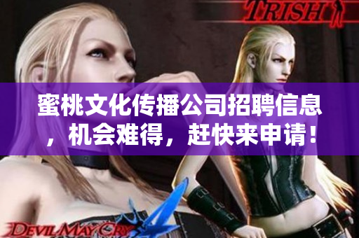 蜜桃文化传播公司招聘信息，机会难得，赶快来申请！