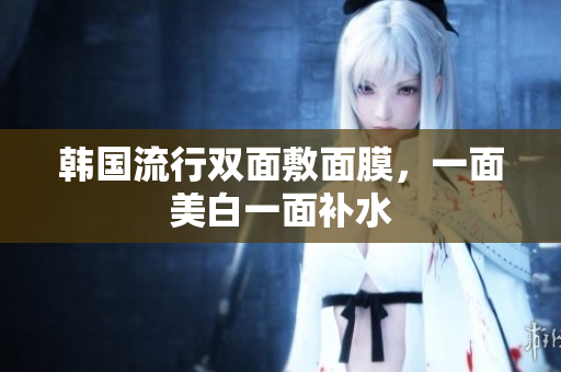 韩国流行双面敷面膜，一面美白一面补水