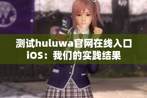 测试huluwa官网在线入口iOS：我们的实践结果