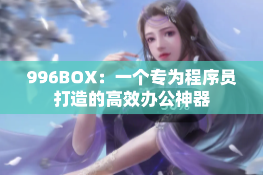 996BOX：一个专为程序员打造的高效办公神器