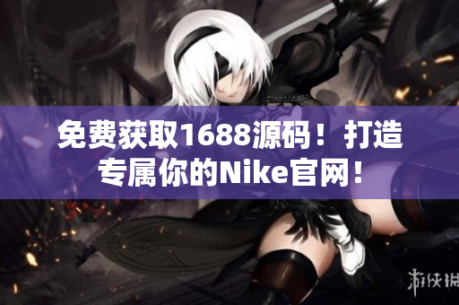 免费获取1688源码！打造专属你的Nike官网！