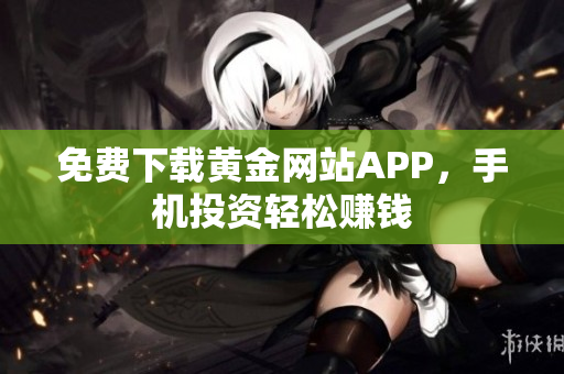 免费下载黄金网站APP，手机投资轻松赚钱