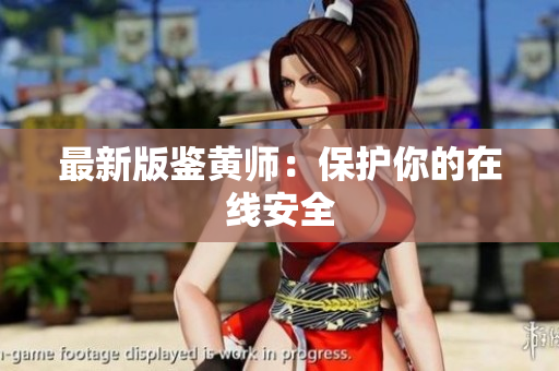 最新版鉴黄师：保护你的在线安全