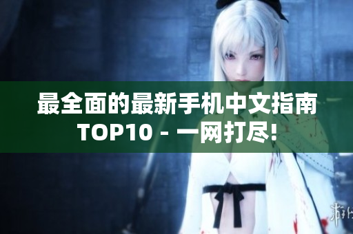 最全面的最新手机中文指南TOP10 - 一网打尽!