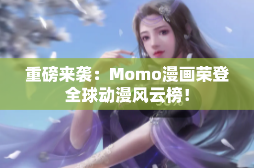 重磅来袭：Momo漫画荣登全球动漫风云榜！