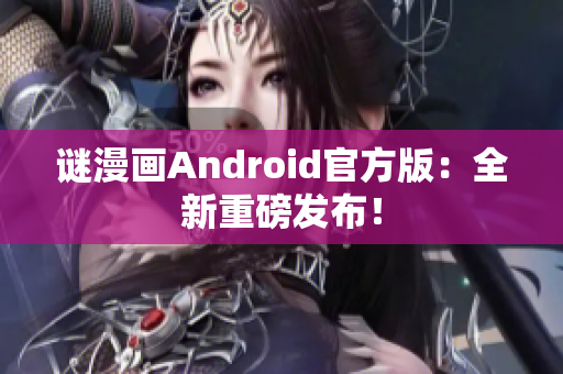 谜漫画Android官方版：全新重磅发布！