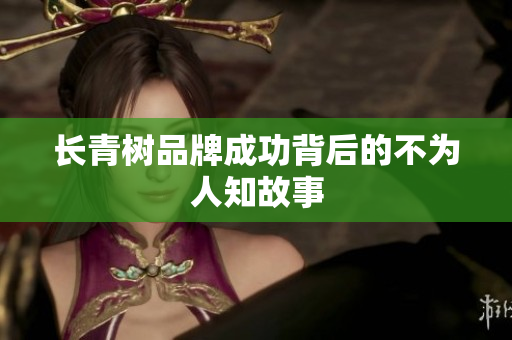 长青树品牌成功背后的不为人知故事