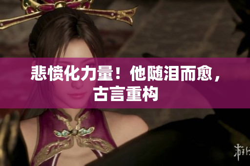 悲愤化力量！他随泪而愈，古言重构