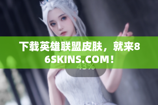下载英雄联盟皮肤，就来86SKINS.COM！