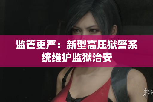 监管更严：新型高压狱警系统维护监狱治安