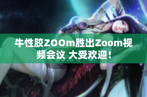 牛性胶ZOOm胜出Zoom视频会议 大受欢迎！