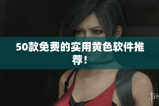 50款免费的实用黄色软件推荐！