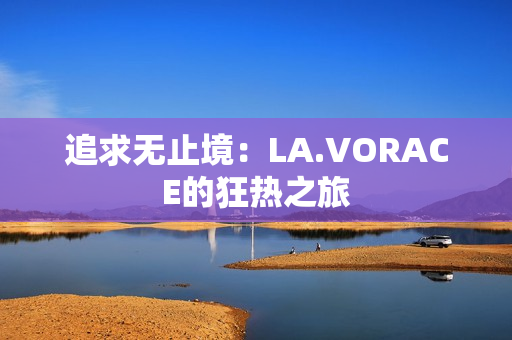追求无止境：LA.VORACE的狂热之旅