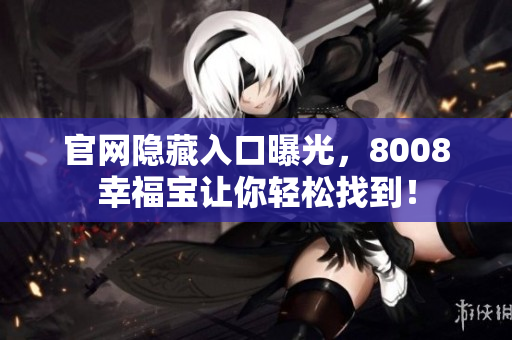 官网隐藏入口曝光，8008幸福宝让你轻松找到！
