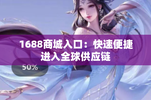 1688商城入口：快速便捷进入全球供应链