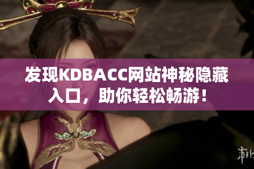 发现KDBACC网站神秘隐藏入口，助你轻松畅游！