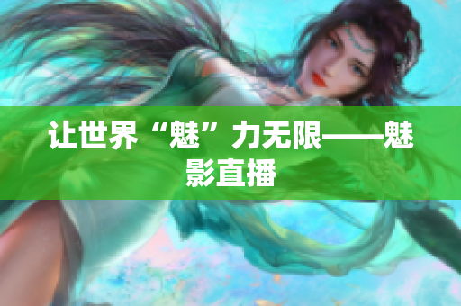 让世界“魅”力无限——魅影直播