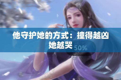 他守护她的方式：撞得越凶她越哭