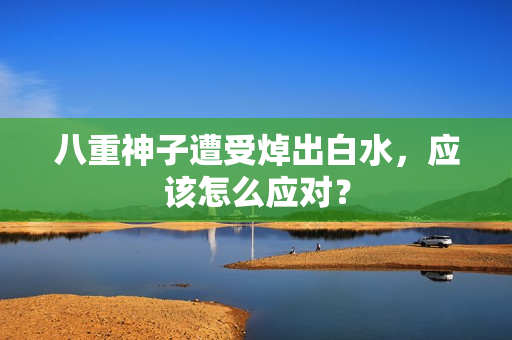 八重神子遭受焯出白水，应该怎么应对？