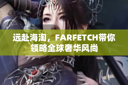 远赴海淘，FARFETCH带你领略全球奢华风尚