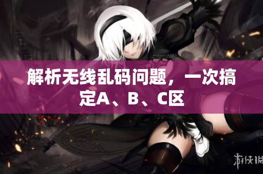 解析无线乱码问题，一次搞定A、B、C区