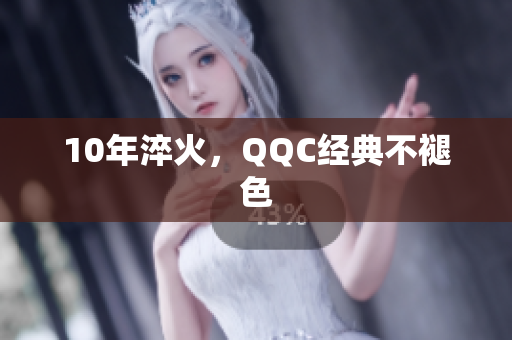 10年淬火，QQC经典不褪色