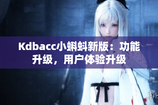 Kdbacc小蝌蚪新版：功能升级，用户体验升级